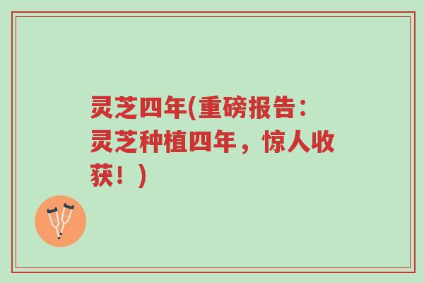 灵芝四年(重磅报告：灵芝种植四年，惊人收获！)-第1张图片-超越
