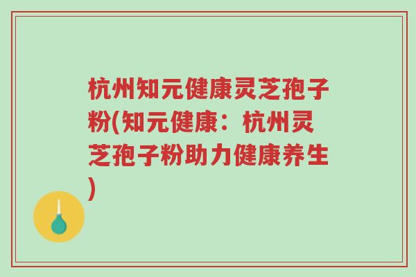 杭州知元健康灵芝孢子粉(知元健康:杭州灵芝孢子粉助力健康养生)-第1张图片-超越 杭州知元健康灵芝孢子粉(知元健康:杭州灵芝孢子粉助力健康养生)-第1张图片-超越
