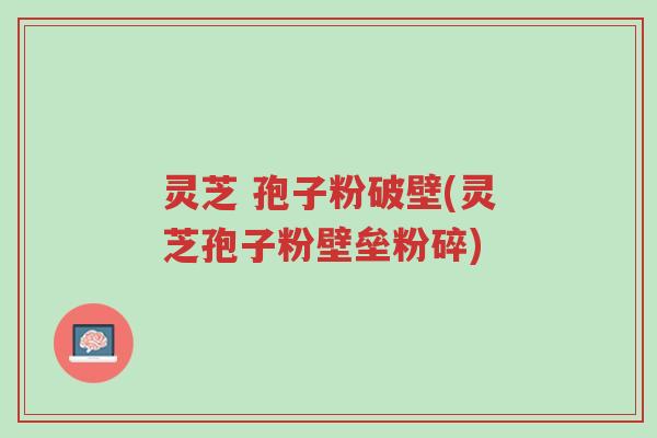 灵芝 孢子粉破壁(灵芝孢子粉壁垒粉碎)-第1张图片-超越 灵芝 孢子粉破壁(灵芝孢子粉壁垒粉碎)-第1张图片-超越