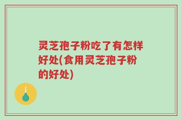 灵芝孢子粉吃了有怎样好处(食用灵芝孢子粉的好处)-第1张图片-超越 灵芝孢子粉吃了有怎样好处(食用灵芝孢子粉的好处)-第1张图片-超越