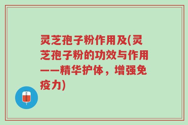 灵芝孢子粉作用及(灵芝孢子粉的功效与作用——精华护体,增强免疫力)-第1张图片-超越 灵芝孢子粉作用及(灵芝孢子粉的功效与作用——精华护体,增强免疫力)-第1张图片-超越