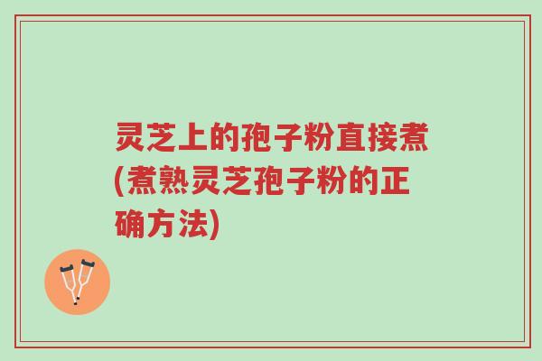 灵芝上的孢子粉直接煮(煮熟灵芝孢子粉的正确方法)-第1张图片-超越 灵芝上的孢子粉直接煮(煮熟灵芝孢子粉的正确方法)-第1张图片-超越