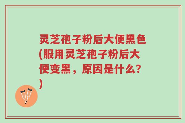 灵芝孢子粉后大便黑色(服用灵芝孢子粉后大便变黑,原因是什么?)-第1张图片-超越 灵芝孢子粉后大便黑色(服用灵芝孢子粉后大便变黑,原因是什么?)-第1张图片-超越
