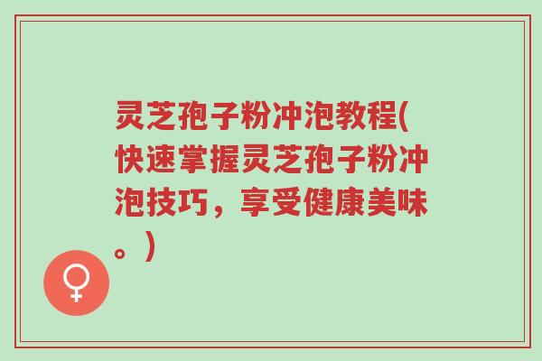 灵芝孢子粉冲泡教程(快速掌握灵芝孢子粉冲泡技巧,享受健康美味。)-第1张图片-超越 灵芝孢子粉冲泡教程(快速掌握灵芝孢子粉冲泡技巧,享受健康美味。)-第1张图片-超越