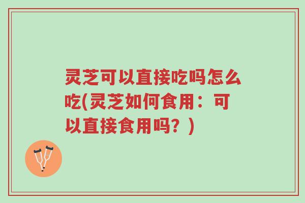 灵芝可以直接吃吗怎么吃(灵芝如何食用:可以直接食用吗?)-第1张图片-超越 灵芝可以直接吃吗怎么吃(灵芝如何食用:可以直接食用吗?)-第1张图片-超越