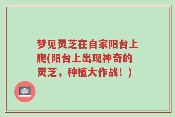 梦见灵芝在自家阳台上爬(阳台上出现神奇的灵芝,种植大作战!)-第1张图片-超越 梦见灵芝在自家阳台上爬(阳台上出现神奇的灵芝,种植大作战!)-第1张图片-超越