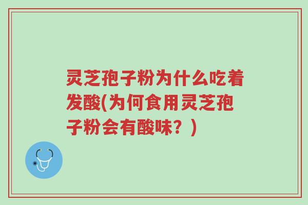 灵芝孢子粉为什么吃着发酸(为何食用灵芝孢子粉会有酸味?)-第1张图片-超越 灵芝孢子粉为什么吃着发酸(为何食用灵芝孢子粉会有酸味?)-第1张图片-超越