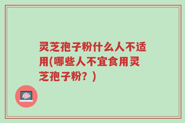 灵芝孢子粉什么人不适用(哪些人不宜食用灵芝孢子粉?)-第1张图片-超越 灵芝孢子粉什么人不适用(哪些人不宜食用灵芝孢子粉?)-第1张图片-超越