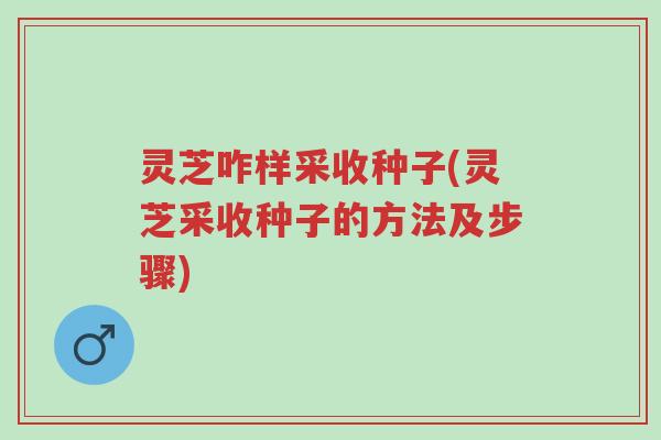 灵芝咋样采收种子(灵芝采收种子的方法及步骤)-第1张图片-超越 灵芝咋样采收种子(灵芝采收种子的方法及步骤)-第1张图片-超越
