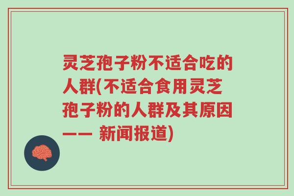 灵芝孢子粉不适合吃的人群(不适合食用灵芝孢子粉的人群及其原因—— 新闻报道)-第1张图片-超越 灵芝孢子粉不适合吃的人群(不适合食用灵芝孢子粉的人群及其原因—— 新闻报道)-第1张图片-超越