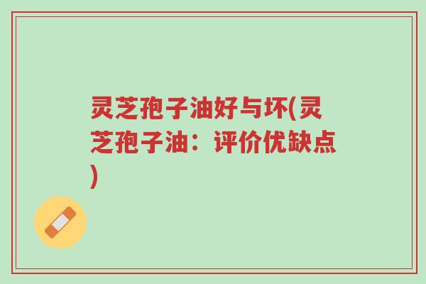 灵芝孢子油好与坏(灵芝孢子油:评价优缺点)-第1张图片-超越 灵芝孢子油好与坏(灵芝孢子油:评价优缺点)-第1张图片-超越