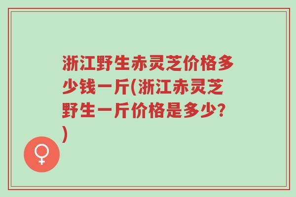 浙江野生赤灵芝价格多少钱一斤(浙江赤灵芝野生一斤价格是多少?)-第1张图片-超越 浙江野生赤灵芝价格多少钱一斤(浙江赤灵芝野生一斤价格是多少?)-第1张图片-超越