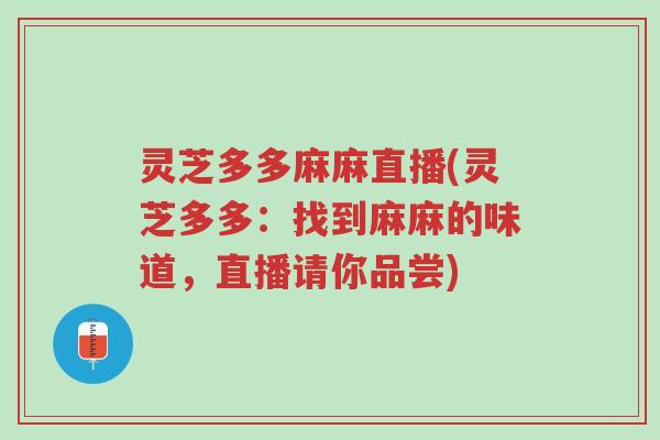 灵芝多多麻麻直播(灵芝多多：找到麻麻的味道，直播请你品尝)-第1张图片-超越
