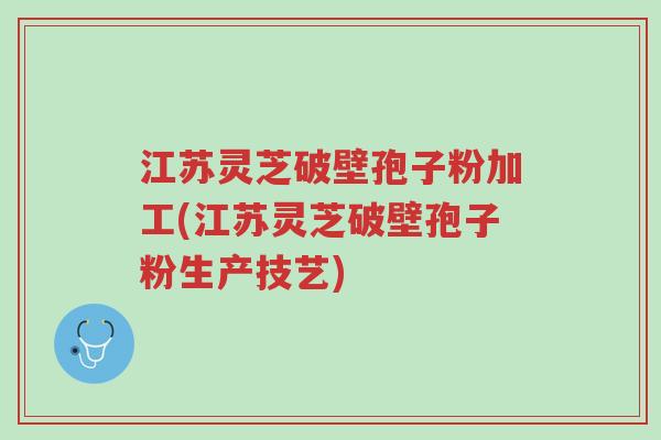 江苏灵芝破壁孢子粉加工(江苏灵芝破壁孢子粉生产技艺)-第1张图片-超越 江苏灵芝破壁孢子粉加工(江苏灵芝破壁孢子粉生产技艺)-第1张图片-超越