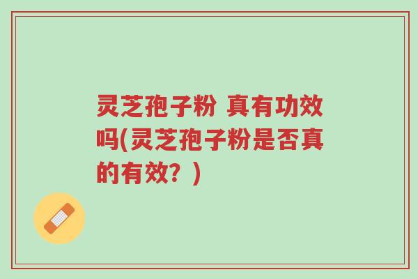 灵芝孢子粉 真有功效吗(灵芝孢子粉是否真的有效?)-第1张图片-超越 灵芝孢子粉 真有功效吗(灵芝孢子粉是否真的有效?)-第1张图片-超越
