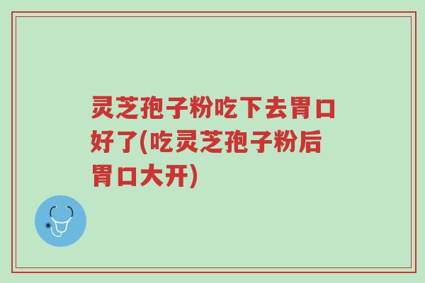 灵芝孢子粉吃下去胃口好了(吃灵芝孢子粉后胃口大开)-第1张图片-超越 灵芝孢子粉吃下去胃口好了(吃灵芝孢子粉后胃口大开)-第1张图片-超越