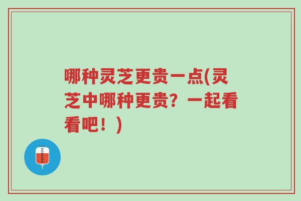 哪种灵芝更贵一点(灵芝中哪种更贵?一起看看吧!)-第1张图片-超越 哪种灵芝更贵一点(灵芝中哪种更贵?一起看看吧!)-第1张图片-超越