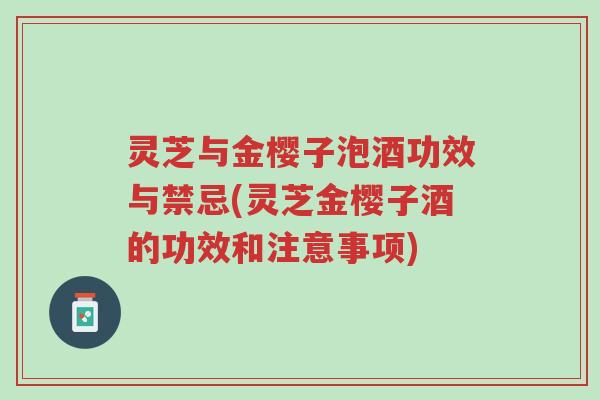 灵芝与金樱子泡酒功效与禁忌(灵芝金樱子酒的功效和注意事项)-第1张图片-超越 灵芝与金樱子泡酒功效与禁忌(灵芝金樱子酒的功效和注意事项)-第1张图片-超越