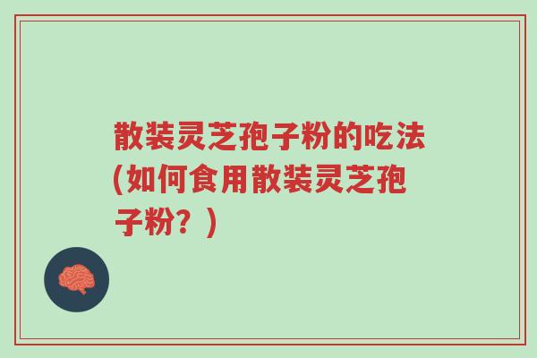 散装灵芝孢子粉的吃法(如何食用散装灵芝孢子粉？)-第1张图片-超越