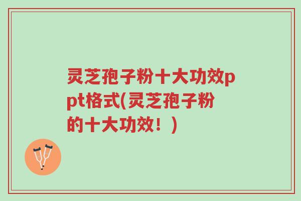 灵芝孢子粉十大功效ppt格式(灵芝孢子粉的十大功效!)-第1张图片-超越 灵芝孢子粉十大功效ppt格式(灵芝孢子粉的十大功效!)-第1张图片-超越
