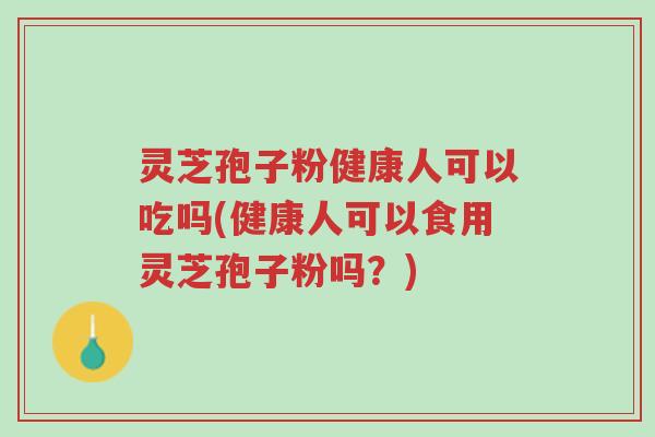 灵芝孢子粉健康人可以吃吗(健康人可以食用灵芝孢子粉吗?)-第1张图片-超越 灵芝孢子粉健康人可以吃吗(健康人可以食用灵芝孢子粉吗?)-第1张图片-超越