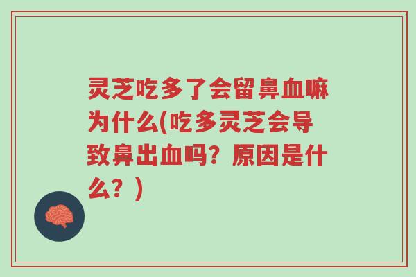灵芝吃多了会留鼻血嘛为什么(吃多灵芝会导致鼻出血吗?原因是什么?)-第1张图片-超越 灵芝吃多了会留鼻血嘛为什么(吃多灵芝会导致鼻出血吗?原因是什么?)-第1张图片-超越