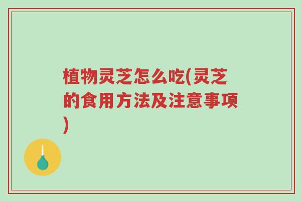 植物灵芝怎么吃(灵芝的食用方法及注意事项)-第1张图片-超越 植物灵芝怎么吃(灵芝的食用方法及注意事项)-第1张图片-超越