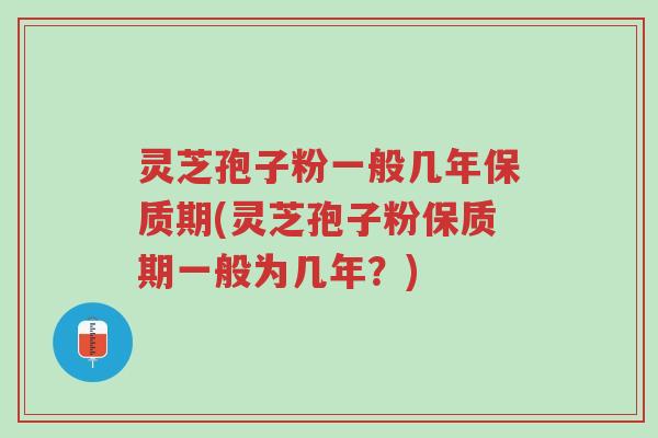 灵芝孢子粉一般几年保质期(灵芝孢子粉保质期一般为几年?)-第1张图片-超越 灵芝孢子粉一般几年保质期(灵芝孢子粉保质期一般为几年?)-第1张图片-超越