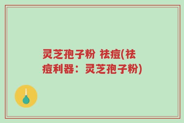 灵芝孢子粉 祛痘(祛痘利器:灵芝孢子粉)-第1张图片-超越 灵芝孢子粉 祛痘(祛痘利器:灵芝孢子粉)-第1张图片-超越