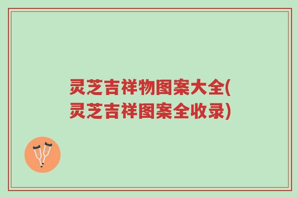 灵芝吉祥物图案大全(灵芝吉祥图案全收录)-第1张图片-超越 灵芝吉祥物图案大全(灵芝吉祥图案全收录)-第1张图片-超越