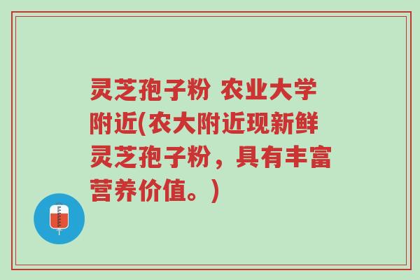 灵芝孢子粉 农业大学附近(农大附近现新鲜灵芝孢子粉,具有丰富营养价值。)-第1张图片-超越 灵芝孢子粉 农业大学附近(农大附近现新鲜灵芝孢子粉,具有丰富营养价值。)-第1张图片-超越
