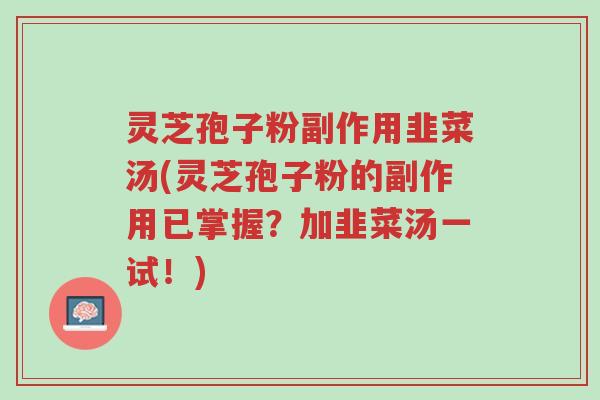 灵芝孢子粉副作用韭菜汤(灵芝孢子粉的副作用已掌握?加韭菜汤一试!)-第1张图片-超越 灵芝孢子粉副作用韭菜汤(灵芝孢子粉的副作用已掌握?加韭菜汤一试!)-第1张图片-超越