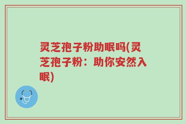 灵芝孢子粉助眠吗(灵芝孢子粉：助你安然入眠)-第1张图片-超越