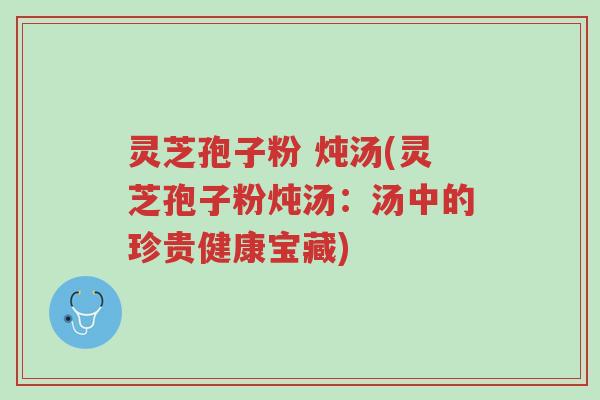 灵芝孢子粉 炖汤(灵芝孢子粉炖汤:汤中的珍贵健康宝藏)-第1张图片-超越 灵芝孢子粉 炖汤(灵芝孢子粉炖汤:汤中的珍贵健康宝藏)-第1张图片-超越
