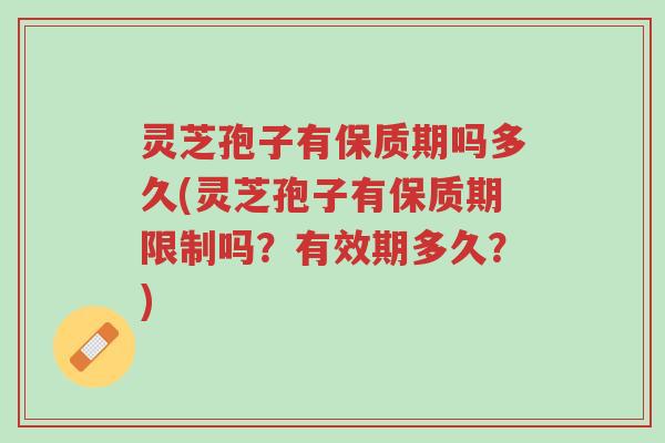 灵芝孢子有保质期吗多久(灵芝孢子有保质期限制吗?有效期多久?)-第1张图片-超越 灵芝孢子有保质期吗多久(灵芝孢子有保质期限制吗?有效期多久?)-第1张图片-超越