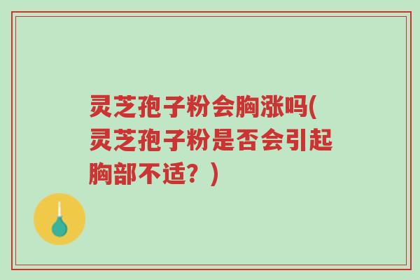 灵芝孢子粉会胸涨吗(灵芝孢子粉是否会引起胸部不适?)-第1张图片-超越 灵芝孢子粉会胸涨吗(灵芝孢子粉是否会引起胸部不适?)-第1张图片-超越