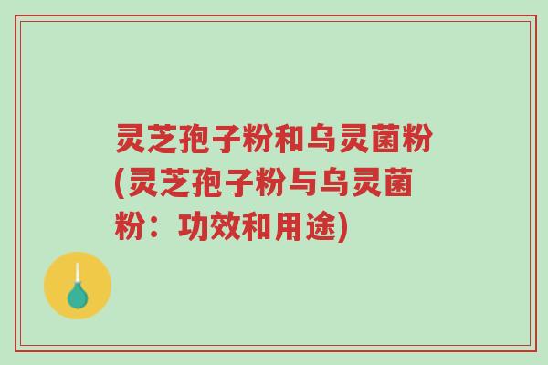 灵芝孢子粉和乌灵菌粉(灵芝孢子粉与乌灵菌粉:功效和用途)-第1张图片-超越 灵芝孢子粉和乌灵菌粉(灵芝孢子粉与乌灵菌粉:功效和用途)-第1张图片-超越