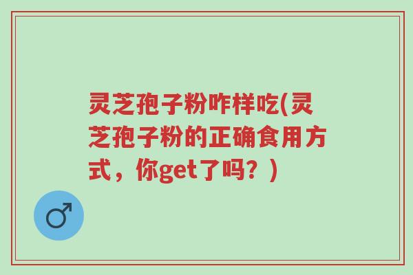 灵芝孢子粉咋样吃(灵芝孢子粉的正确食用方式,你get了吗?)-第1张图片-超越 灵芝孢子粉咋样吃(灵芝孢子粉的正确食用方式,你get了吗?)-第1张图片-超越
