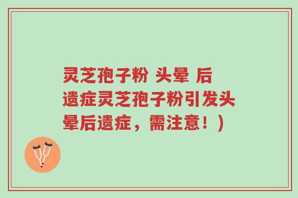 灵芝孢子粉 头晕 后遗症灵芝孢子粉引发头晕后遗症,需注意!)-第1张图片-超越 灵芝孢子粉 头晕 后遗症灵芝孢子粉引发头晕后遗症,需注意!)-第1张图片-超越