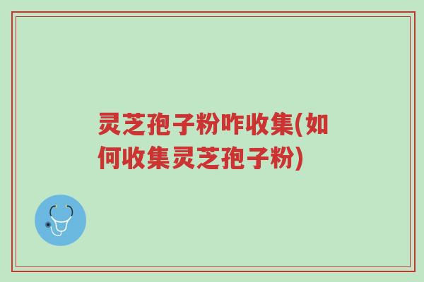 灵芝孢子粉咋收集(如何收集灵芝孢子粉)-第1张图片-超越 灵芝孢子粉咋收集(如何收集灵芝孢子粉)-第1张图片-超越
