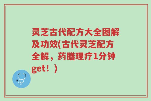 灵芝古代配方大全图解及功效(古代灵芝配方全解,药膳理疗1分钟get!)-第1张图片-超越 灵芝古代配方大全图解及功效(古代灵芝配方全解,药膳理疗1分钟get!)-第1张图片-超越