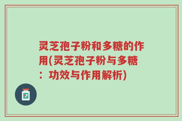 灵芝孢子粉和多糖的作用(灵芝孢子粉与多糖：功效与作用解析)-第1张图片-超越