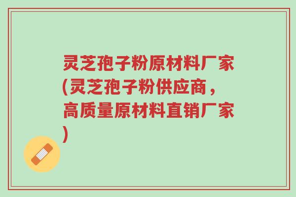 灵芝孢子粉原材料厂家(灵芝孢子粉供应商,高质量原材料直销厂家)-第1张图片-超越 灵芝孢子粉原材料厂家(灵芝孢子粉供应商,高质量原材料直销厂家)-第1张图片-超越
