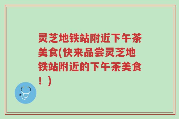 灵芝地铁站附近下午茶美食(快来品尝灵芝地铁站附近的下午茶美食!)-第1张图片-超越 灵芝地铁站附近下午茶美食(快来品尝灵芝地铁站附近的下午茶美食!)-第1张图片-超越