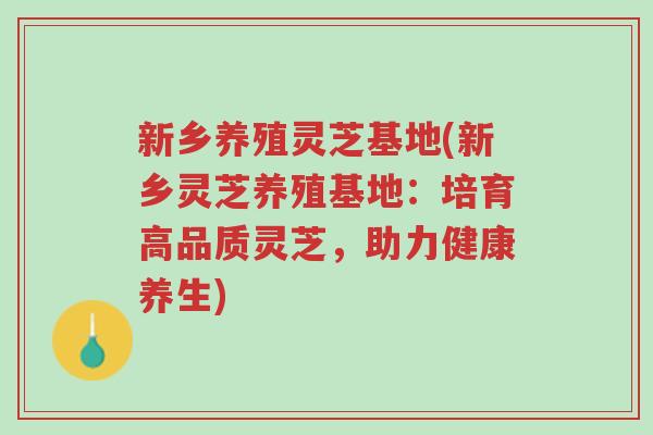 新乡养殖灵芝基地(新乡灵芝养殖基地:培育高品质灵芝,助力健康养生)-第1张图片-超越 新乡养殖灵芝基地(新乡灵芝养殖基地:培育高品质灵芝,助力健康养生)-第1张图片-超越