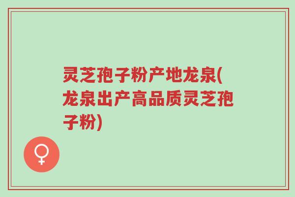 灵芝孢子粉产地龙泉(龙泉出产高品质灵芝孢子粉)-第1张图片-超越 灵芝孢子粉产地龙泉(龙泉出产高品质灵芝孢子粉)-第1张图片-超越