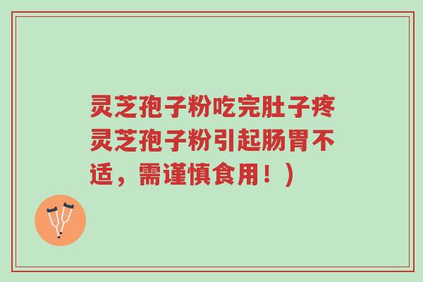 灵芝孢子粉吃完肚子疼灵芝孢子粉引起肠胃不适,需谨慎食用!)-第1张图片-超越 灵芝孢子粉吃完肚子疼灵芝孢子粉引起肠胃不适,需谨慎食用!)-第1张图片-超越