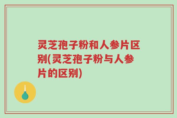 灵芝孢子粉和人参片区别(灵芝孢子粉与人参片的区别)-第1张图片-超越 灵芝孢子粉和人参片区别(灵芝孢子粉与人参片的区别)-第1张图片-超越