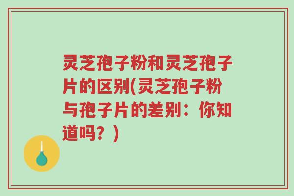 灵芝孢子粉和灵芝孢子片的区别(灵芝孢子粉与孢子片的差别:你知道吗?)-第1张图片-超越 灵芝孢子粉和灵芝孢子片的区别(灵芝孢子粉与孢子片的差别:你知道吗?)-第1张图片-超越