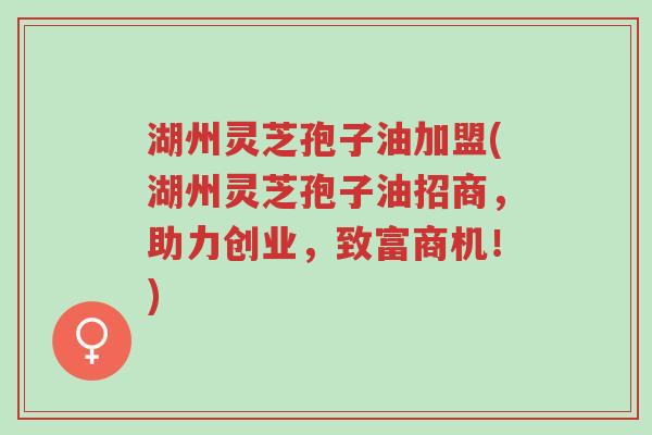 湖州灵芝孢子油加盟(湖州灵芝孢子油招商,助力创业,致富商机!)-第1张图片-超越 湖州灵芝孢子油加盟(湖州灵芝孢子油招商,助力创业,致富商机!)-第1张图片-超越
